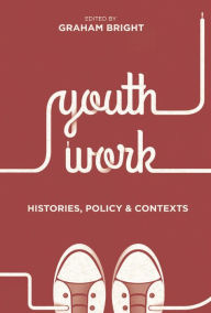 Title: Youth Work: Histories, Policy and Contexts, Author: Graham Bright