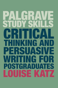 Title: Critical Thinking and Persuasive Writing for Postgraduates, Author: Louise Katz