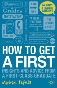 Title: How to Get a First: Insights and Advice from a First-class Graduate, Author: Michael Tefula