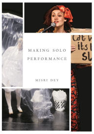 Title: Making Solo Performance: Six Practitioner Interviews, Author: Misri Dey