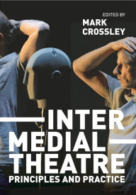 Title: Intermedial Theatre: Principles and Practice, Author: Mark Crossley