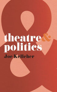 Title: Theatre and Politics, Author: Joe Kelleher