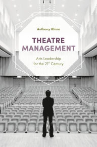 Title: Theatre Management: Arts Leadership for the 21st Century, Author: Anthony Rhine