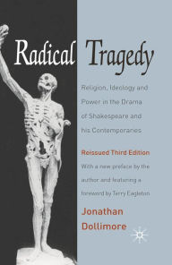 Title: Radical Tragedy: Religion, Ideology and Power in the Drama of Shakespeare and his Contemporaries, Author: Jonathan Dollimore