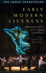 Title: Early Modern Liveness: Mediating Presence in Text, Stage and Screen, Author: Danielle Rosvally