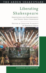 Title: Liberating Shakespeare: Adaptation and Empowerment for Young Adult Audiences, Author: Jennifer Flaherty