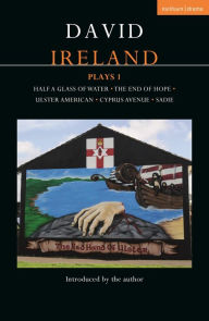 Title: David Ireland Plays 1: Half a Glass of Water; The End of Hope; Ulster American; Cyprus Avenue; Sadie, Author: David Ireland