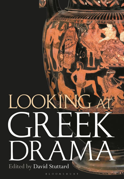 Looking at Greek Drama: Origins, Contexts and Afterlives of Ancient Plays Playwrights