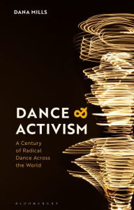 Title: Dance and Activism: A Century of Radical Dance Across the World, Author: Dana Mills