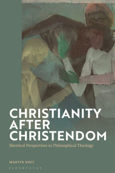 Christianity after Christendom: Heretical Perspectives Philosophical Theology