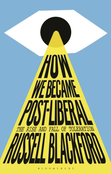 How We Became Post-Liberal: The Rise and Fall of Toleration