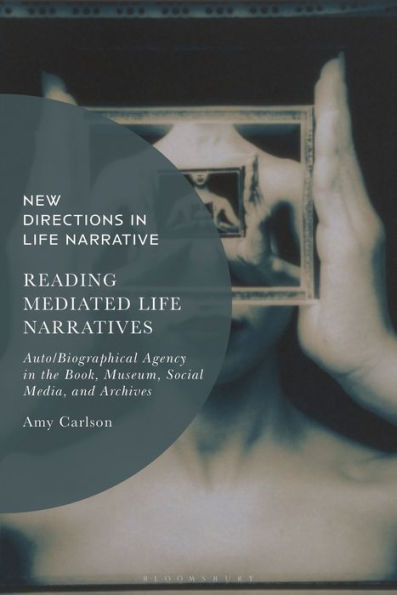 Reading Mediated Life Narratives: Auto/Biographical Agency the Book, Museum, Social Media, and Archives