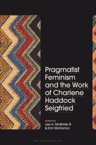 Title: Pragmatist Feminism and the Work of Charlene Haddock Seigfried, Author: Lee A. McBride III