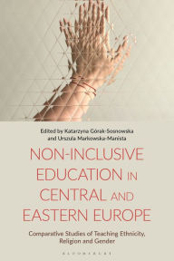 Title: Non-Inclusive Education in Central and Eastern Europe: Comparative Studies of Teaching Ethnicity, Religion and Gender, Author: Katarzyna Górak-Sosnowska