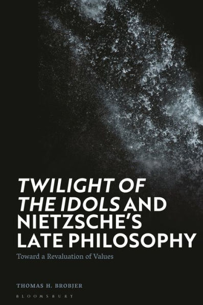 'Twilight of the Idols' and Nietzsche's Late Philosophy: Toward a Revaluation Values