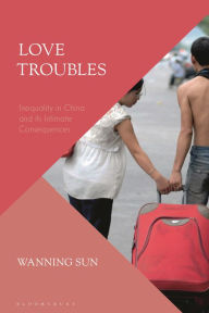 Title: Love Troubles: Inequality in China and its Intimate Consequences, Author: Wanning Sun