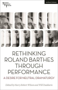 Title: Rethinking Roland Barthes Through Performance: A Desire for Neutral Dramaturgy, Author: Harry Robert Wilson