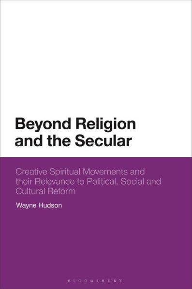 Beyond Religion and the Secular: Creative Spiritual Movements Their Relevance to Political, Social Cultural Reform