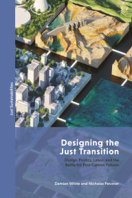 Title: Designing the Just Transition: Design-Politics, Labor, and the Battle for Post-Carbon Futures, Author: Damian White