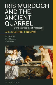 Title: Iris Murdoch and the Ancient Quarrel: Why Literature Is Not Philosophy, Author: Lyra Ekström Lindbäck