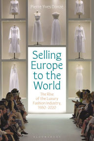 Title: Selling Europe to the World: The Rise of the Luxury Fashion Industry, 1980-2020, Author: Pierre-Yves Donzé