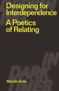 Title: Designing for Interdependence: A Poetics of Relating, Author: Martín Ávila