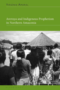 Title: Areruya and Indigenous Prophetism in Northern Amazonia, Author: Virgínia Amaral