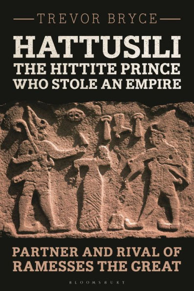 Hattusili, the Hittite Prince Who Stole an Empire: Partner and Rival of Ramesses Great