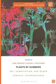 Title: Plants by Numbers: Art, Computation, and Queer Feminist Technoscience, Author: Jane Prophet