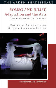 Title: Romeo and Juliet, Adaptation and the Arts: 'Cut Him Out in Little Stars', Author: Julia Reinhard Lupton