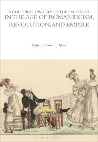 Title: A Cultural History of the Emotions in the Age of Romanticism, Revolution, and Empire, Author: Susan J. Matt