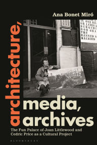 Title: Architecture, Media, Archives: The Fun Palace of Joan Littlewood and Cedric Price as a Cultural Project, Author: Ana Bonet Miró