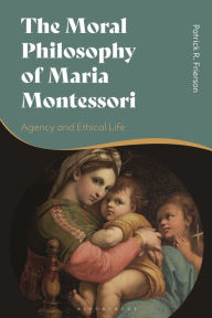 Title: The Moral Philosophy of Maria Montessori: Agency and Ethical Life, Author: Patrick R. Frierson