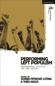 Title: Performing Left Populism: Performance, Politics and the People, Author: Goran Petrovic Lotina