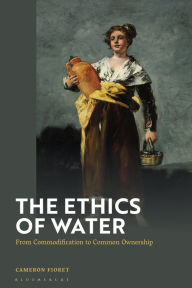Title: The Ethics of Water: From Commodification to Common Ownership, Author: Cameron Fioret