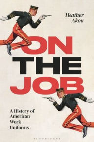 Title: On the Job: A History of American Work Uniforms, Author: Heather Akou