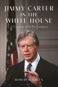 Free to download ebooks for kindle Jimmy Carter in the White House: A Captain with No Compass in English by Robert K. Green 9781350352902 RTF DJVU