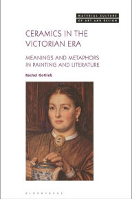 Title: Ceramics in the Victorian Era: Meanings and Metaphors in Painting and Literature, Author: Rachel Gotlieb