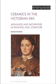 Title: Ceramics in the Victorian Era: Meanings and Metaphors in Painting and Literature, Author: Rachel Gotlieb