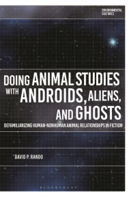 Title: Doing Animal Studies with Androids, Aliens, and Ghosts: Defamiliarizing Human-Nonhuman Animal Relationships in Fiction, Author: David P. Rando