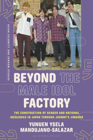 Beyond the Male Idol Factory: The Construction of Gender and National Ideologies in Japan through Johnny's Jimusho