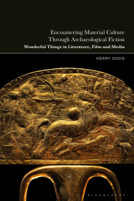 Title: Encountering Material Culture Through Archaeological Fiction: Wonderful Things in Literature, Film and Media, Author: Kerry Dodd