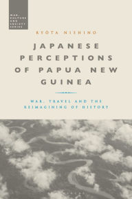 Title: Japanese Perceptions of Papua New Guinea: War, Travel and the Reimagining of History, Author: Ryota Nishino