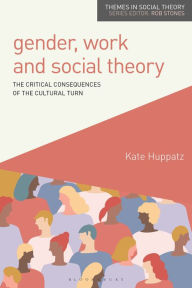 Title: Gender, Work and Social Theory: The Critical Consequences of the Cultural Turn, Author: Kate Huppatz