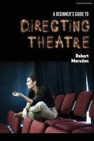 Title: A Beginner's Guide to Directing Theatre, Author: Robert Marsden
