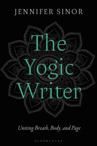 Title: The Yogic Writer: Uniting Breath, Body, and Page, Author: Jennifer Sinor