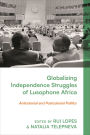 Globalizing Independence Struggles of Lusophone Africa: Anticolonial and Postcolonial Politics