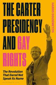 Title: The Carter Presidency and Gay Rights: The Revolution that Dared Not Speak Its Name, Author: Harris Dousemetzis