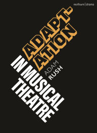 Title: Adaptation in Musical Theatre, Author: Adam Rush