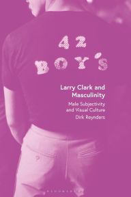 Title: Larry Clark and Masculinity: Male Subjectivity and Visual Culture, Author: Dirk Reynders